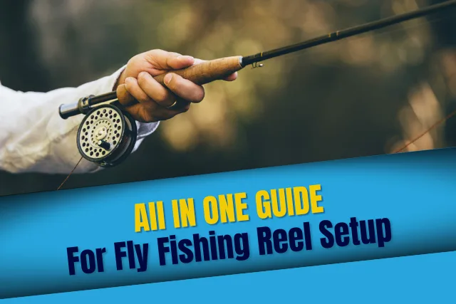 All in one guide for Fly fishing reel setup detailed guide